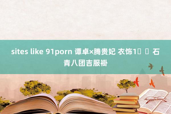 sites like 91porn 谭卓×腾贵妃 衣饰1️⃣石青八团吉服褂