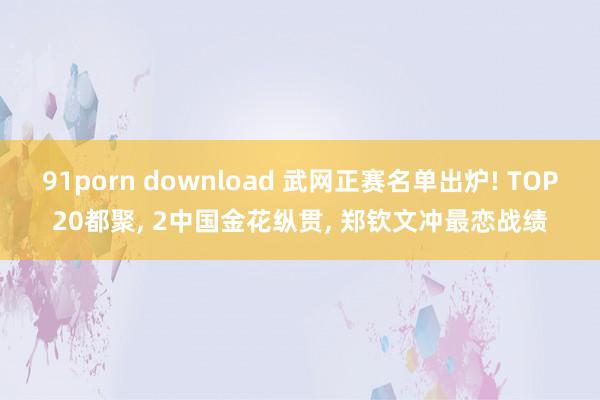 91porn download 武网正赛名单出炉! TOP20都聚， 2中国金花纵贯， 郑钦文冲最恋战绩