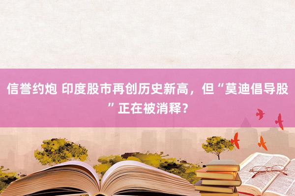 信誉约炮 印度股市再创历史新高，但“莫迪倡导股”正在被消释？