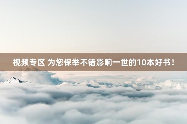 视频专区 为您保举不错影响一世的10本好书！
