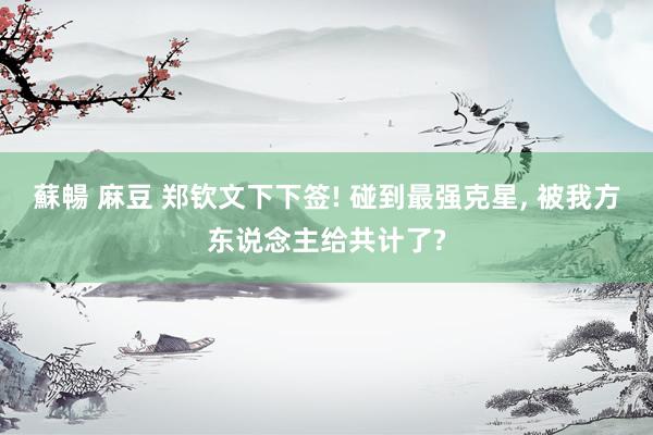 蘇暢 麻豆 郑钦文下下签! 碰到最强克星, 被我方东说念主给共计了?