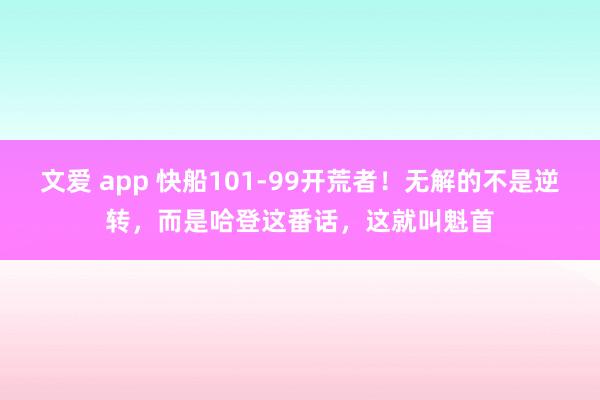 文爱 app 快船101-99开荒者！无解的不是逆转，而是哈登这番话，这就叫魁首