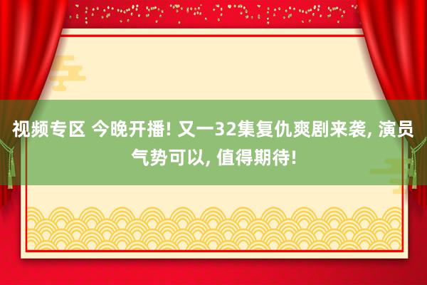 视频专区 今晚开播! 又一32集复仇爽剧来袭, 演员气势可以, 值得期待!