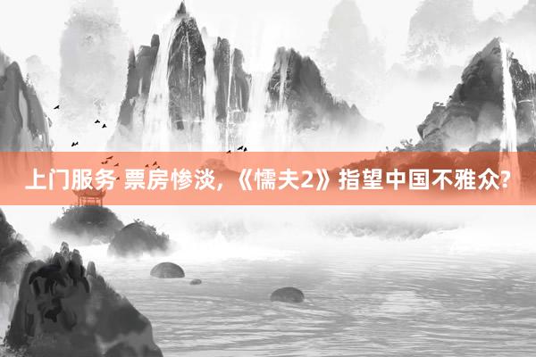 上门服务 票房惨淡， 《懦夫2》指望中国不雅众?