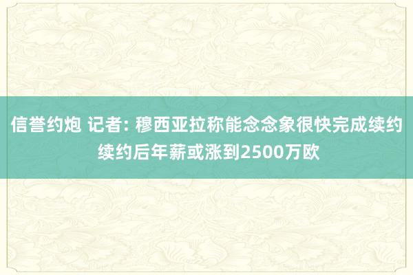 信誉约炮 记者: 穆西亚拉称能念念象很快完成续约 续约后年薪或涨到2500万欧