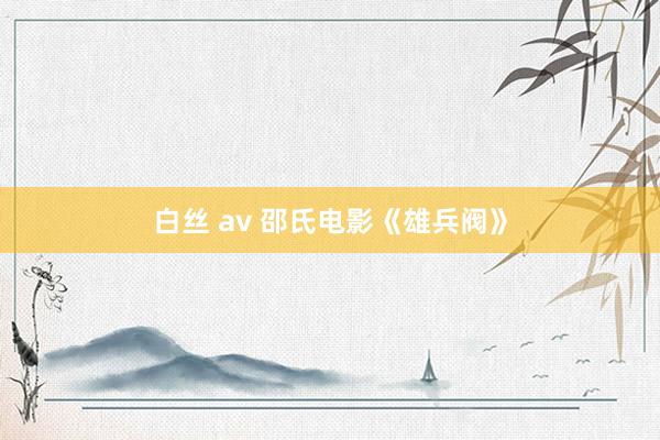白丝 av 邵氏电影《雄兵阀》