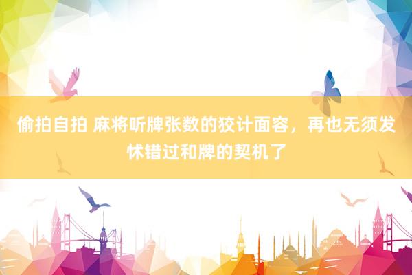 偷拍自拍 麻将听牌张数的狡计面容，再也无须发怵错过和牌的契机了