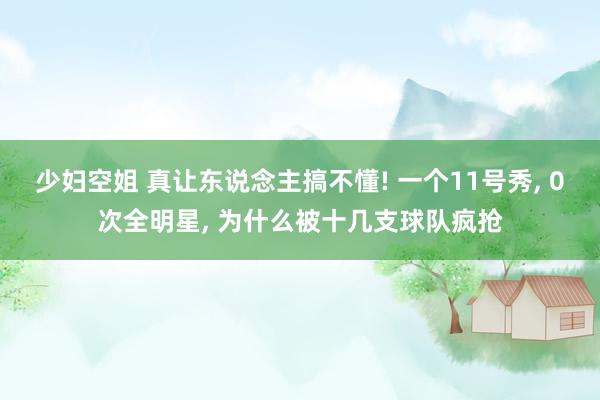 少妇空姐 真让东说念主搞不懂! 一个11号秀, 0次全明星, 为什么被十几支球队疯抢