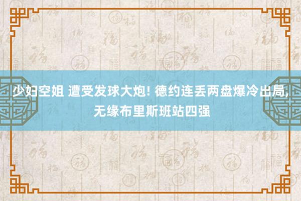 少妇空姐 遭受发球大炮! 德约连丢两盘爆冷出局, 无缘布里斯班站四强