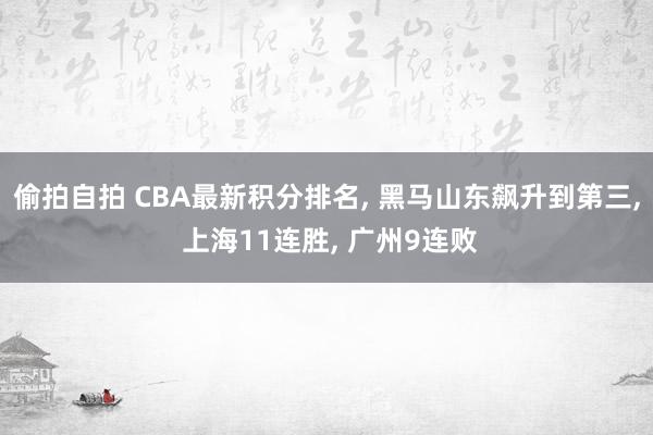 偷拍自拍 CBA最新积分排名, 黑马山东飙升到第三, 上海11连胜, 广州9连败