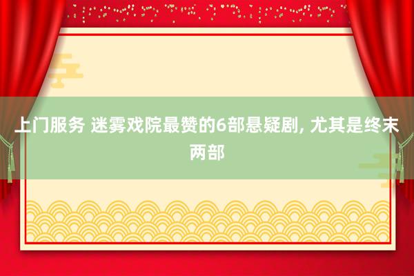 上门服务 迷雾戏院最赞的6部悬疑剧, 尤其是终末两部