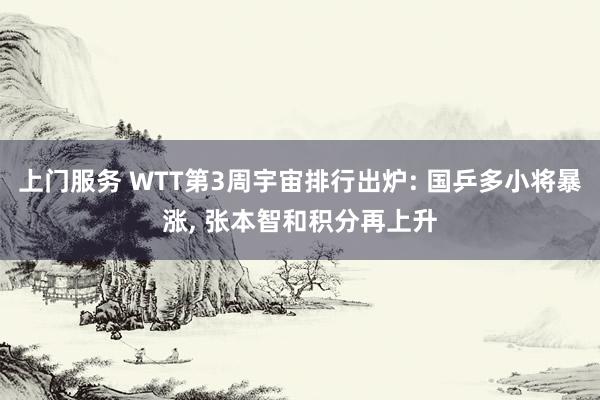 上门服务 WTT第3周宇宙排行出炉: 国乒多小将暴涨, 张本智和积分再上升
