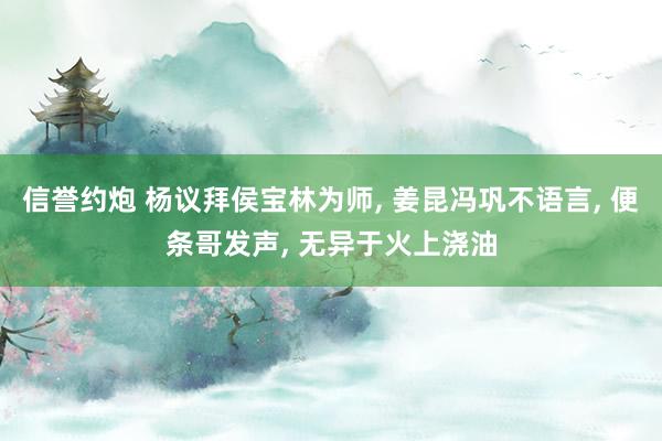 信誉约炮 杨议拜侯宝林为师, 姜昆冯巩不语言, 便条哥发声, 无异于火上浇油