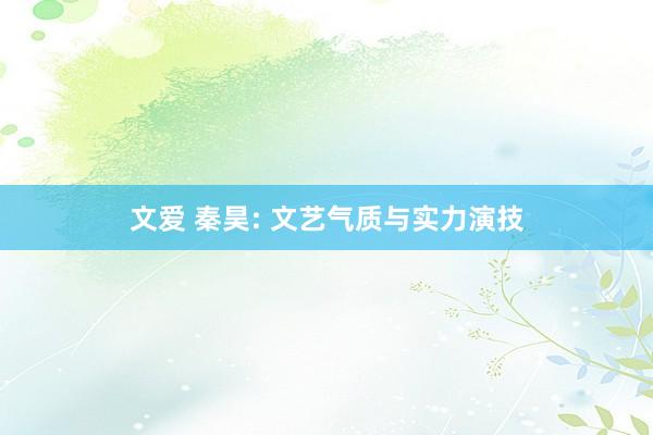 文爱 秦昊: 文艺气质与实力演技