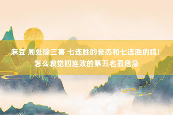 麻豆 周处除三害 七连胜的豪杰和七连胜的狼! 怎么嗅觉四连败的第五名最危急