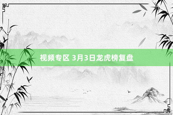 视频专区 3月3日龙虎榜复盘