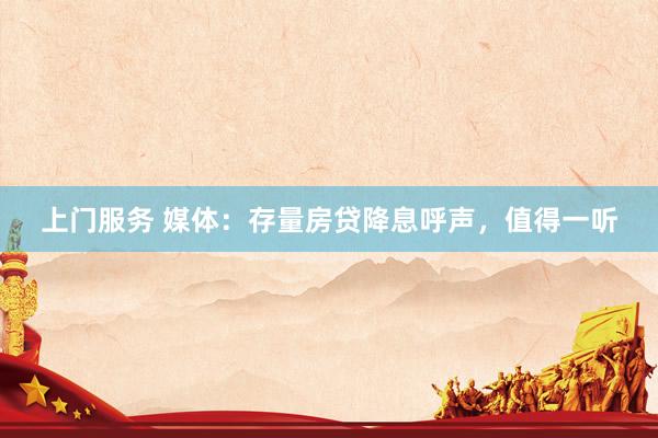 上门服务 媒体：存量房贷降息呼声，值得一听