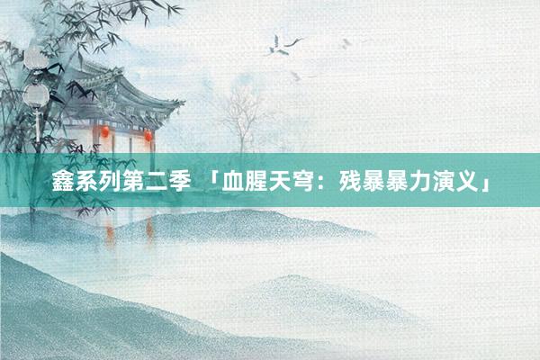 鑫系列第二季 「血腥天穹：残暴暴力演义」