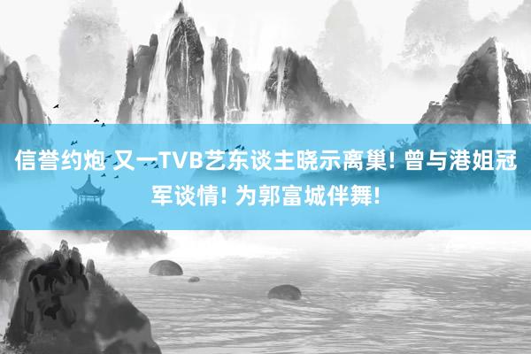 信誉约炮 又一TVB艺东谈主晓示离巢! 曾与港姐冠军谈情! 为郭富城伴舞!
