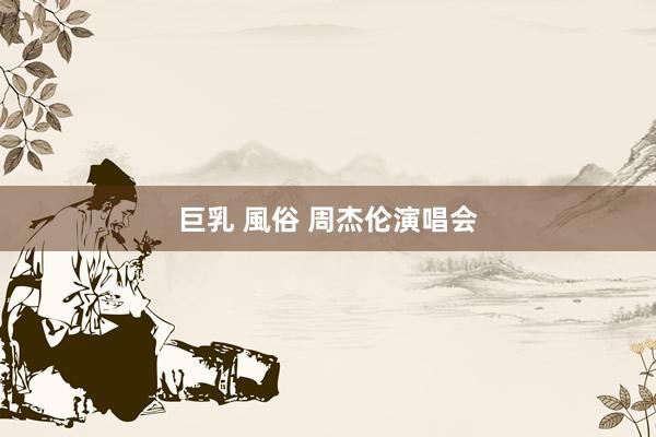 巨乳 風俗 周杰伦演唱会