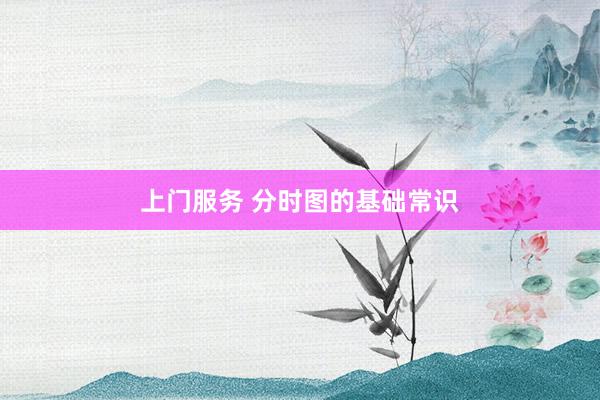 上门服务 分时图的基础常识