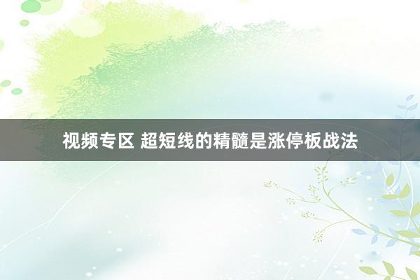 视频专区 超短线的精髓是涨停板战法