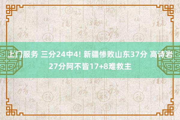 上门服务 三分24中4! 新疆惨败山东37分 高诗岩27分阿不皆17+8难救主