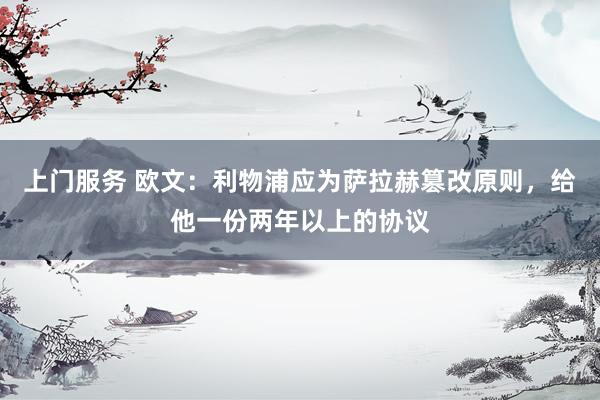 上门服务 欧文：利物浦应为萨拉赫篡改原则，给他一份两年以上的协议