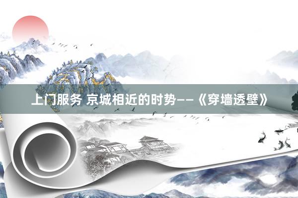 上门服务 京城相近的时势——《穿墙透壁》
