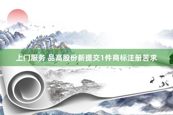 上门服务 品高股份新提交1件商标注册苦求