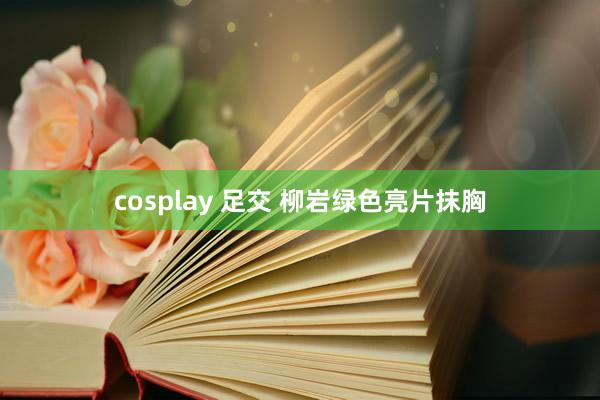 cosplay 足交 柳岩绿色亮片抹胸