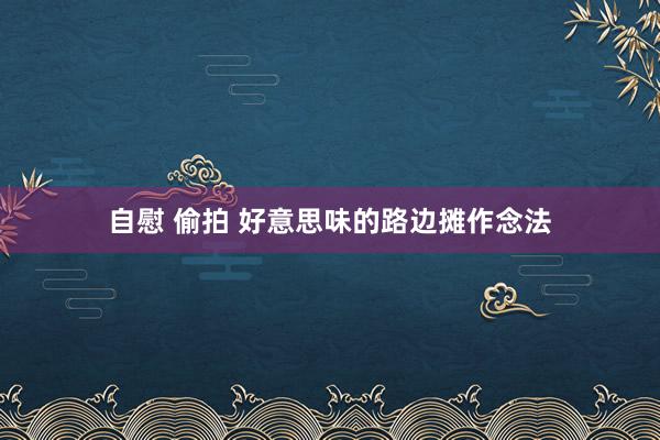 自慰 偷拍 好意思味的路边摊作念法
