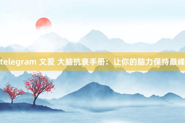 telegram 文爱 大脑抗衰手册：让你的脑力保持巅峰