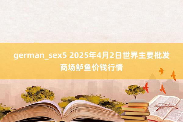german_sex5 2025年4月2日世界主要批发商场鲈鱼价钱行情