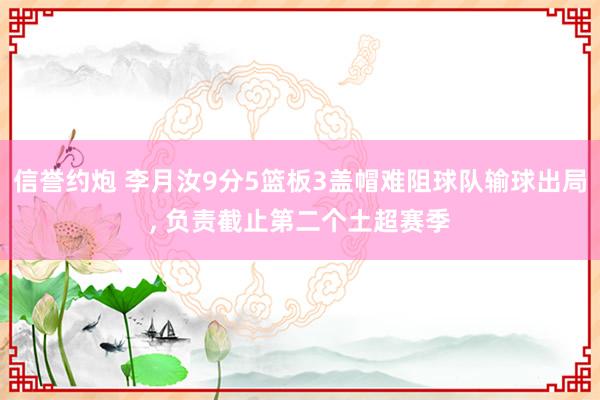 信誉约炮 李月汝9分5篮板3盖帽难阻球队输球出局， 负责截止第二个土超赛季