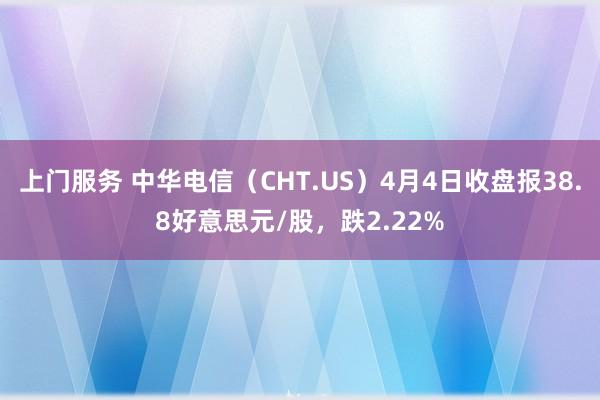 上门服务 中华电信（CHT.US）4月4日收盘报38.8好意思元/股，跌2.22%