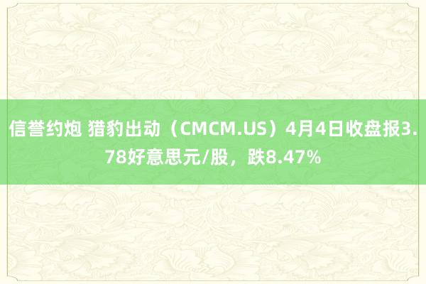 信誉约炮 猎豹出动（CMCM.US）4月4日收盘报3.78好意思元/股，跌8.47%