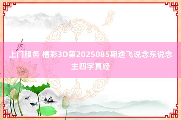 上门服务 福彩3D第2025085期逸飞说念东说念主四字真经