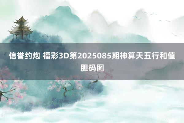 信誉约炮 福彩3D第2025085期神算天五行和值胆码图