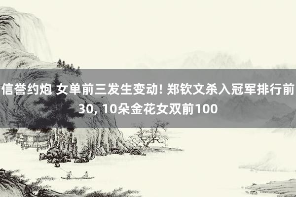 信誉约炮 女单前三发生变动! 郑钦文杀入冠军排行前30, 10朵金花女双前100
