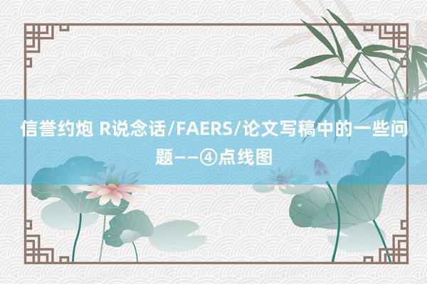 信誉约炮 R说念话/FAERS/论文写稿中的一些问题——④点线图