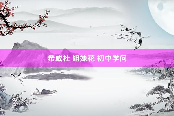 希威社 姐妹花 初中学问