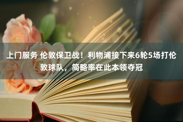 上门服务 伦敦保卫战！利物浦接下来6轮5场打伦敦球队，简略率在此本领夺冠