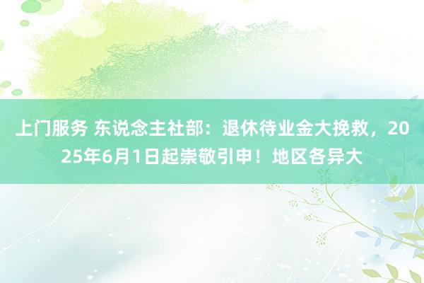 上门服务 东说念主社部：退休待业金大挽救，2025年6月1日起崇敬引申！地区各异大