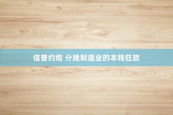 信誉约炮 分娩制造业的本钱狂放