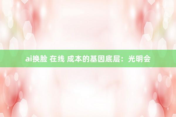 ai换脸 在线 成本的基因底层：光明会