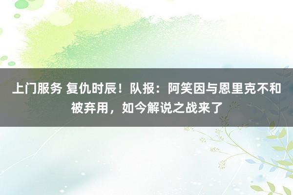 上门服务 复仇时辰！队报：阿笑因与恩里克不和被弃用，如今解说之战来了