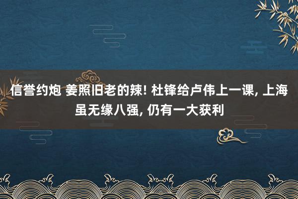 信誉约炮 姜照旧老的辣! 杜锋给卢伟上一课， 上海虽无缘八强， 仍有一大获利