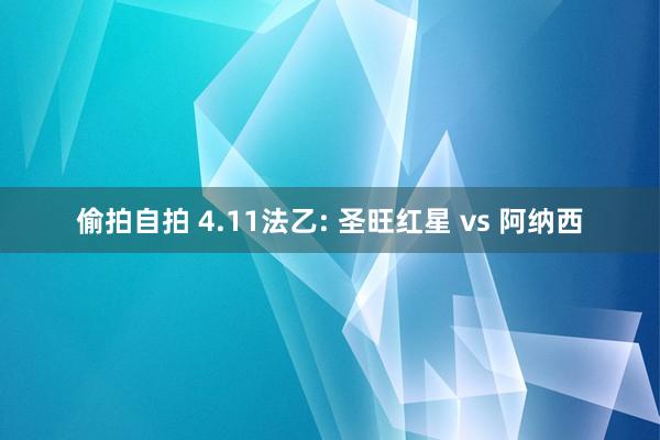 偷拍自拍 4.11法乙: 圣旺红星 vs 阿纳西