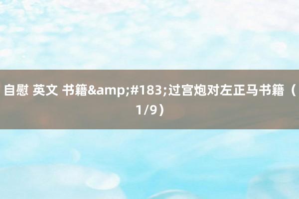 自慰 英文 书籍&#183;过宫炮对左正马书籍（1/9）